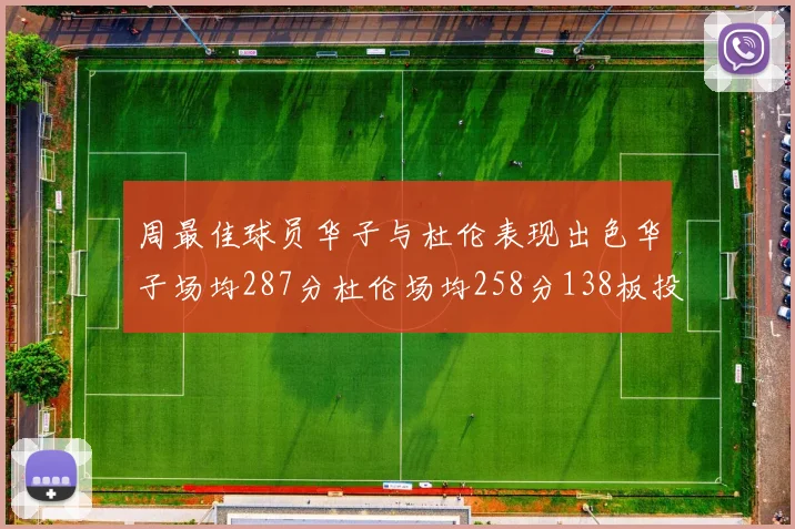 周最佳球员华子与杜伦表现出色华子场均287分杜伦场均258分138板投篮命中率高达639