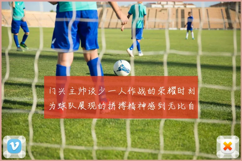 门兴主帅谈少一人作战的荣耀时刻为球队展现的拼搏精神感到无比自豪