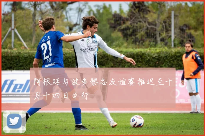 阿根廷与波多黎各友谊赛推迟至十月十四日举行