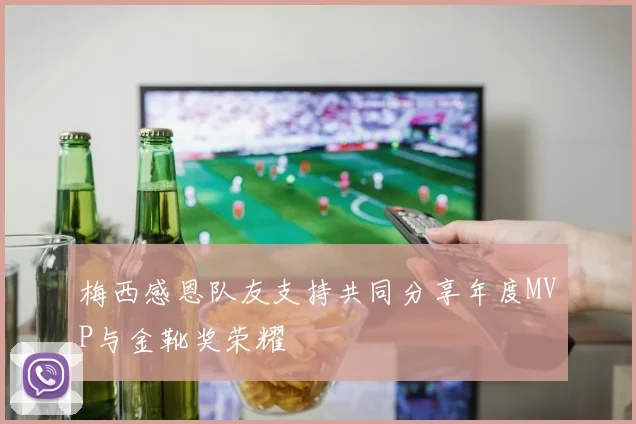 梅西感恩队友支持共同分享年度MVP与金靴奖荣耀