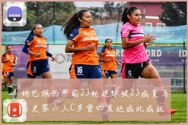 姆巴佩西甲前23轮进球破23成皇马历史第六人C罗曾四度达成此成就