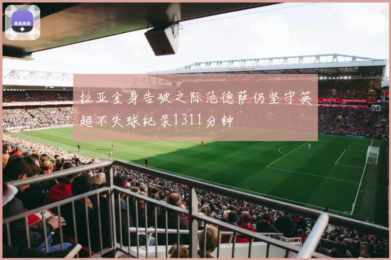 拉亚金身告破之际范德萨仍坚守英超不失球纪录1311分钟
