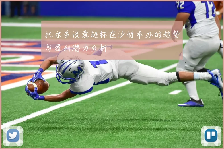 托尔多谈意超杯在沙特举办的趋势与盈利潜力分析