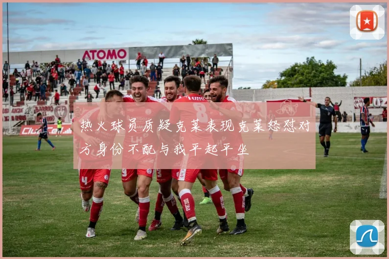 热火球员质疑克莱表现克莱怒怼对方身份不配与我平起平坐